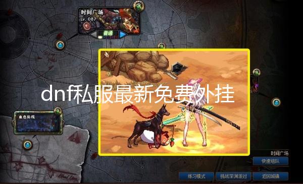 dnf私服最新免费外挂_体验服更新装备获取优化 多个活动助力角色成长